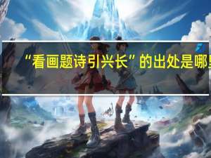 “看画题诗引兴长”的出处是哪里