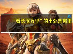 “看长驱万里”的出处是哪里