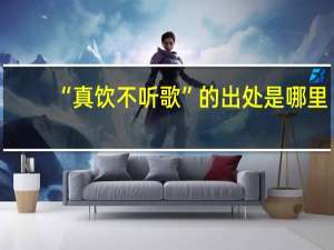 “真饮不听歌”的出处是哪里