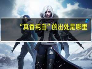 “真香纯白”的出处是哪里
