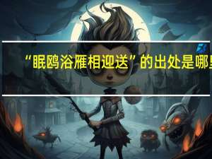 “眠鸥浴雁相迎送”的出处是哪里