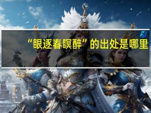 “眼逐春瞑醉”的出处是哪里