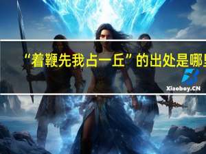 “着鞭先我占一丘”的出处是哪里