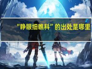 “睁眼细瞧科”的出处是哪里