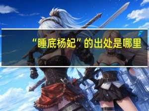 “睡底杨妃”的出处是哪里