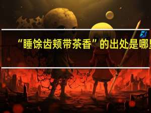 “睡馀齿颊带茶香”的出处是哪里