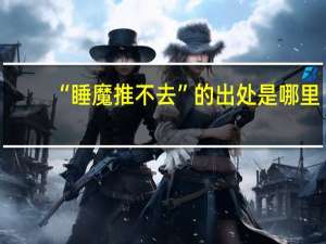 “睡魔推不去”的出处是哪里