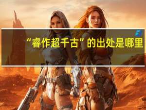 “睿作超千古”的出处是哪里
