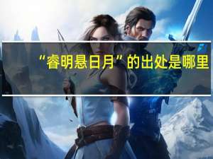 “睿明悬日月”的出处是哪里
