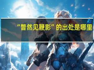 “瞥然见鞭影”的出处是哪里