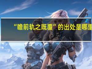“瞻前轨之既覆”的出处是哪里