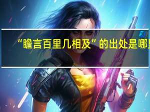 “瞻言百里几相及”的出处是哪里