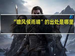 “瞻风候雨晴”的出处是哪里