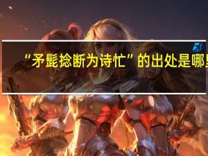 “矛髭捻断为诗忙”的出处是哪里