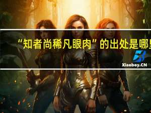 “知者尚稀凡眼肉”的出处是哪里