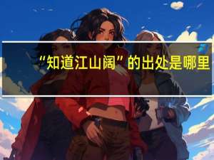 “知道江山阔”的出处是哪里