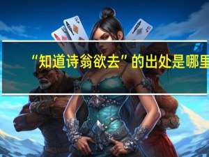 “知道诗翁欲去”的出处是哪里