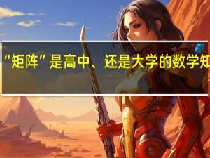 “矩阵”是高中、还是大学的数学知识呢