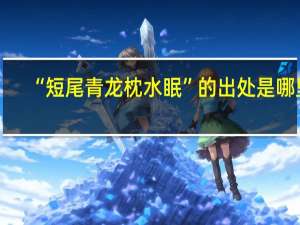 “短尾青龙枕水眠”的出处是哪里