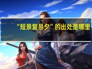 “短景复易夕”的出处是哪里