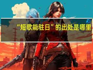 “短歌能驻日”的出处是哪里