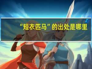 “短衣匹马”的出处是哪里