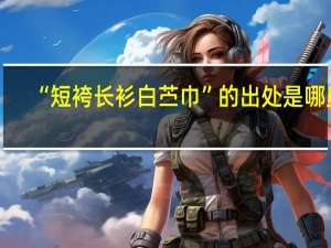 “短袴长衫白苎巾”的出处是哪里