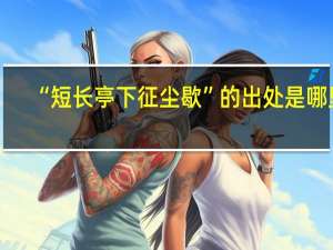 “短长亭下征尘歇”的出处是哪里