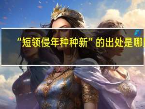 “短领侵年种种新”的出处是哪里