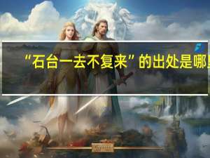 “石台一去不复来”的出处是哪里