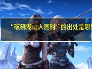 “破晓湖山入画时”的出处是哪里