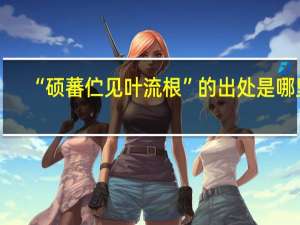 “硕蕃伫见叶流根”的出处是哪里