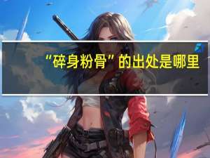 “碎身粉骨”的出处是哪里