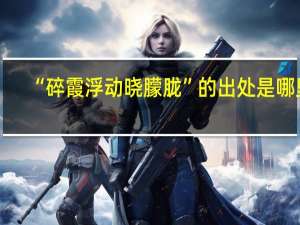 “碎霞浮动晓朦胧”的出处是哪里