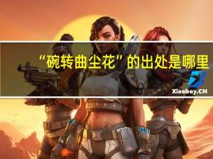 “碗转曲尘花”的出处是哪里
