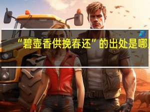 “碧壶香供挽春还”的出处是哪里