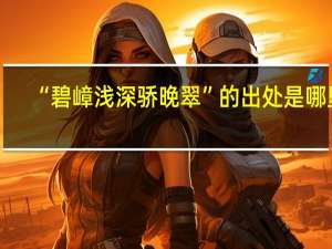 “碧嶂浅深骄晚翠”的出处是哪里