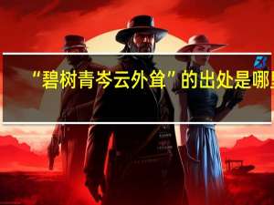 “碧树青岑云外耸”的出处是哪里