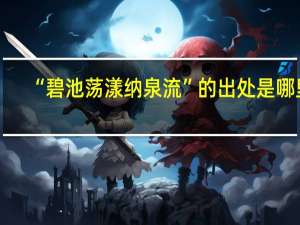 “碧池荡漾纳泉流”的出处是哪里
