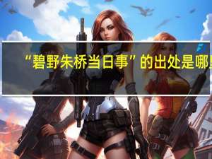 “碧野朱桥当日事”的出处是哪里