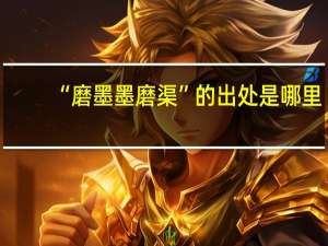 “磨墨墨磨渠”的出处是哪里