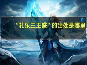 “礼乐三王盛”的出处是哪里