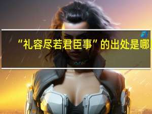 “礼容尽若君臣事”的出处是哪里