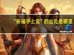 “祈福乎上玄”的出处是哪里