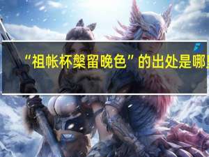 “祖帐杯槃留晚色”的出处是哪里