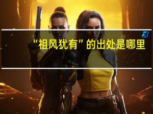 “祖风犹有”的出处是哪里