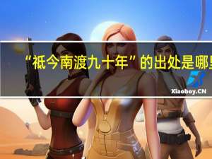 “祗今南渡九十年”的出处是哪里