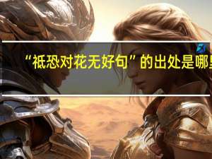 “祗恐对花无好句”的出处是哪里