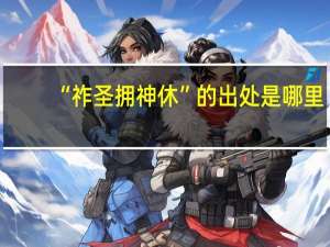 “祚圣拥神休”的出处是哪里