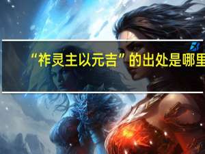 “祚灵主以元吉”的出处是哪里